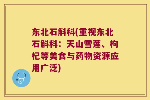 东北石斛科(重视东北石斛科：天山雪莲、枸杞等美食与资源应用广泛)