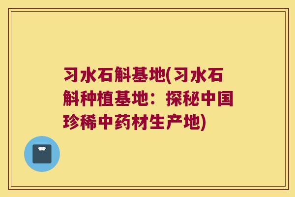 习水石斛基地(习水石斛种植基地:探秘中国珍稀材生产地) 习水石斛基地(习水石斛种植基地:探秘中国珍稀材生产地)