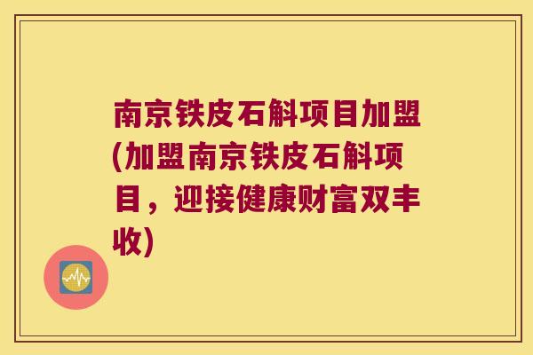 南京铁皮石斛项目加盟(加盟南京铁皮石斛项目，迎接健康财富双丰收)