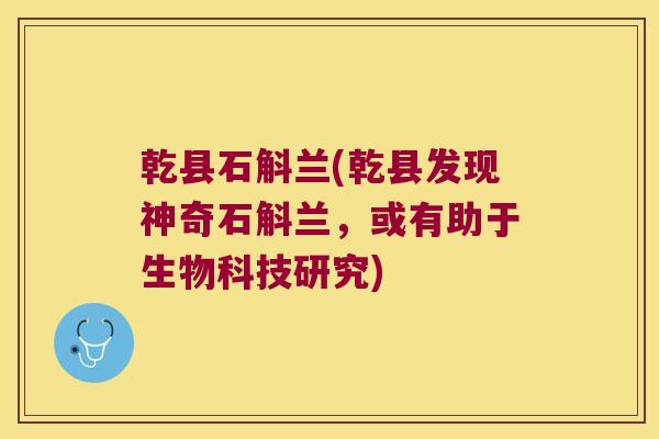 乾县石斛兰(乾县发现神奇石斛兰，或有助于生物科技研究)