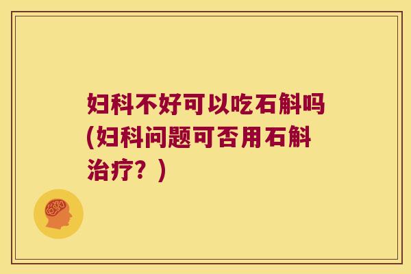 妇科不好可以吃石斛吗(妇科问题可否用石斛治疗？)