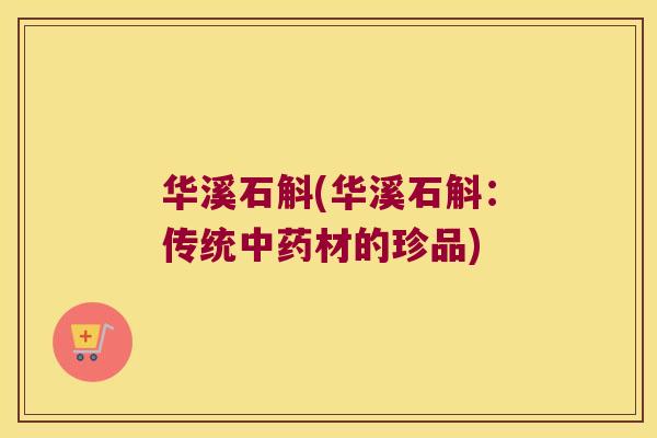 华溪石斛(华溪石斛：传统中药材的珍品)