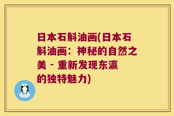 日本石斛油画(日本石斛油画：神秘的自然之美 - 重新发现东瀛的独特魅力)