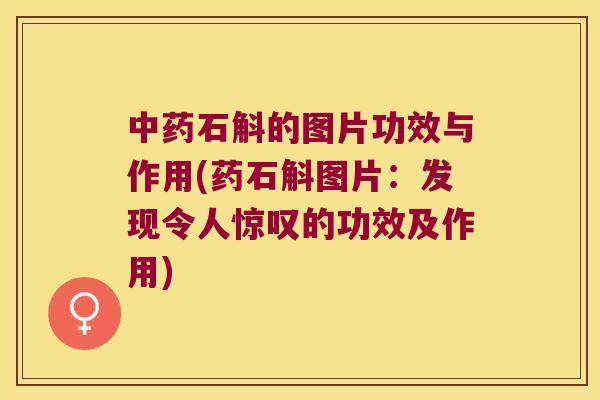 中药石斛的图片功效与作用(药石斛图片：发现令人惊叹的功效及作用)