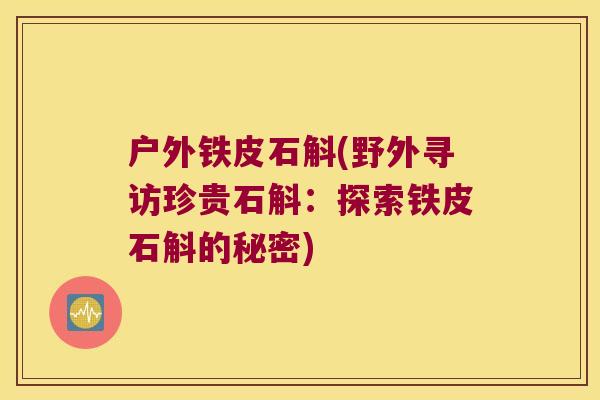 户外铁皮石斛(野外寻访珍贵石斛：探索铁皮石斛的秘密)