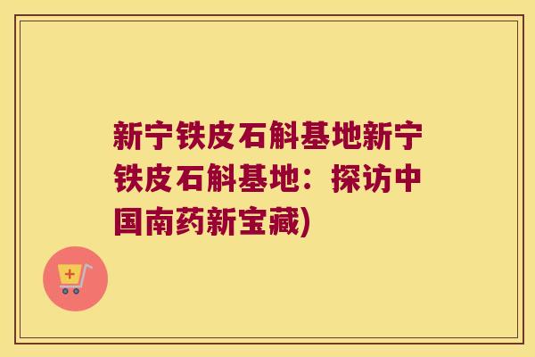 新宁铁皮石斛基地新宁铁皮石斛基地：探访中国南药新宝藏)