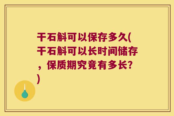 干石斛可以保存多久(干石斛可以长时间储存，保质期究竟有多长？)