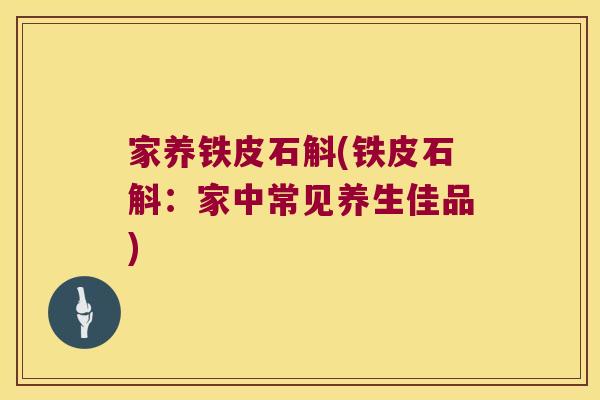 家养铁皮石斛(铁皮石斛：家中常见养生佳品)