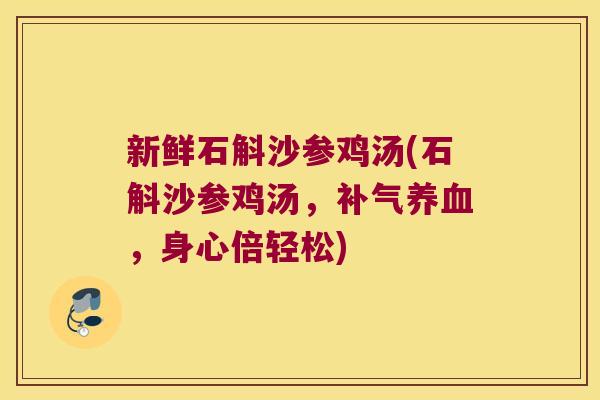 新鲜石斛沙参鸡汤(石斛沙参鸡汤，补气养血，身心倍轻松)