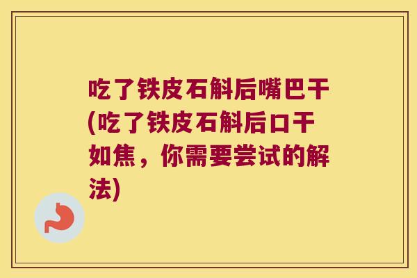 吃了铁皮石斛后嘴巴干(吃了铁皮石斛后口干如焦，你需要尝试的解法)