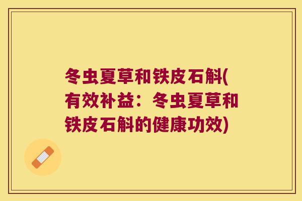 冬虫夏草和铁皮石斛(有效补益：冬虫夏草和铁皮石斛的健康功效)