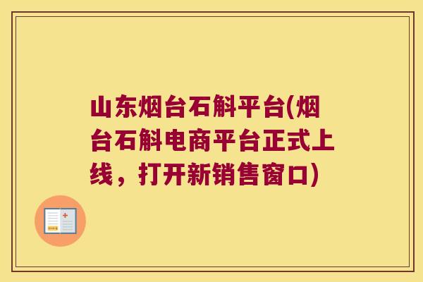 山东烟台石斛平台(烟台石斛电商平台正式上线，打开新销售窗口)