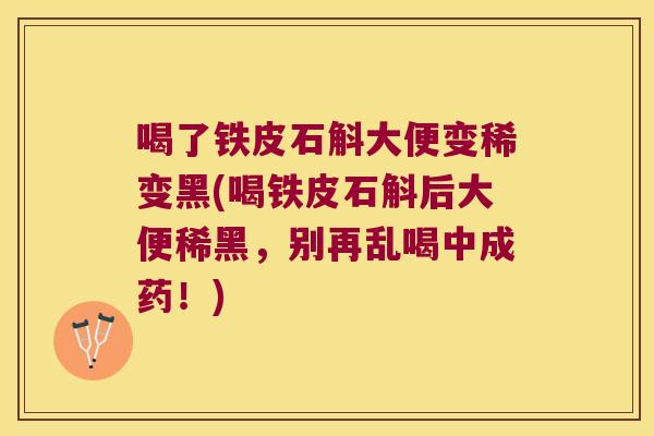 喝了铁皮石斛大便变稀变黑(喝铁皮石斛后大便稀黑，别再乱喝中成药！)