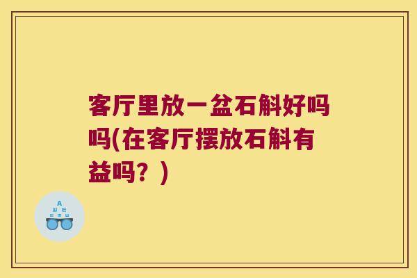 客厅里放一盆石斛好吗吗(在客厅摆放石斛有益吗？)