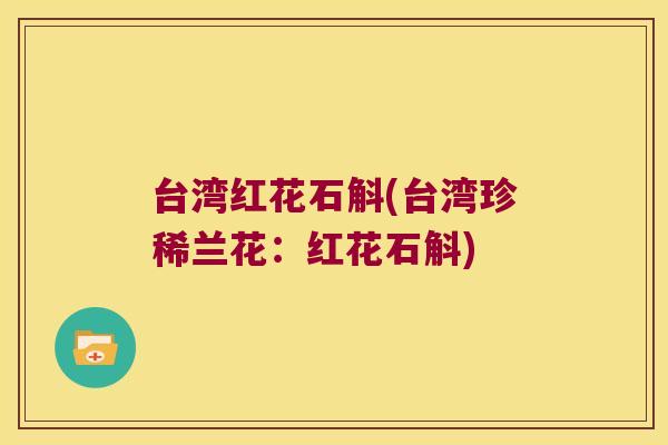 台湾红花石斛(台湾珍稀兰花：红花石斛)