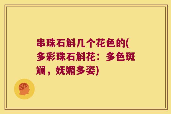 串珠石斛几个花色的(多彩珠石斛花：多色斑斓，妩媚多姿)
