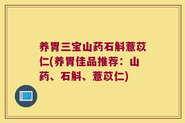 养胃三宝山药石斛薏苡仁(养胃佳品推荐：山药、石斛、薏苡仁)