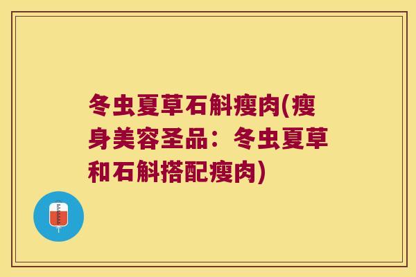 冬虫夏草石斛瘦肉(瘦身美容圣品：冬虫夏草和石斛搭配瘦肉)