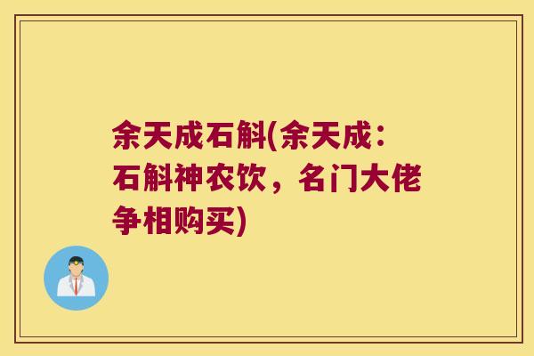 余天成石斛(余天成：石斛神农饮，名门大佬争相购买)