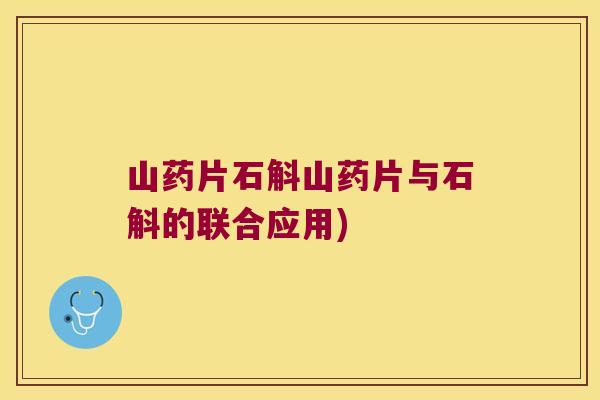 山药片石斛山药片与石斛的联合应用) 山药片石斛山药片与石斛的联合应用)