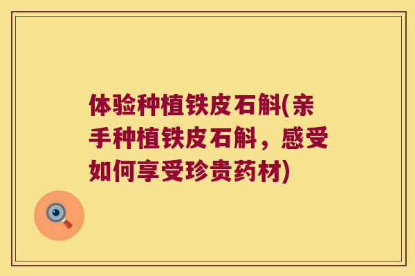 体验种植铁皮石斛(亲手种植铁皮石斛，感受如何享受珍贵药材)