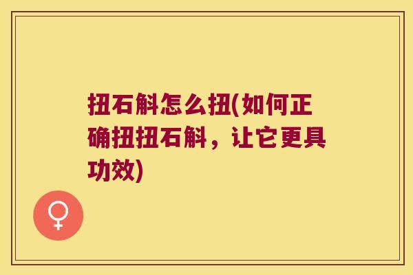 扭石斛怎么扭(如何正确扭扭石斛，让它更具功效)