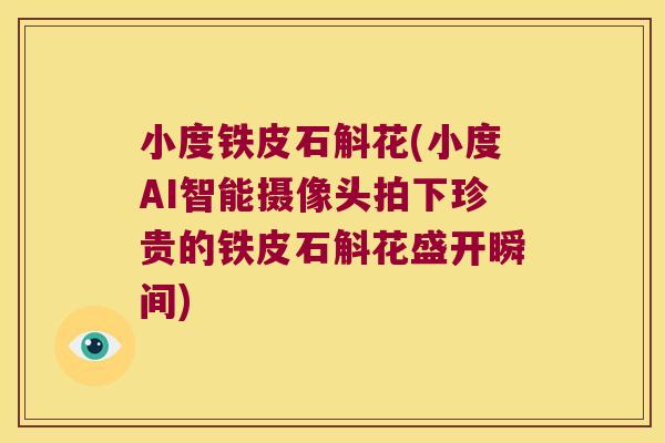 小度铁皮石斛花(小度AI智能摄像头拍下珍贵的铁皮石斛花盛开瞬间)