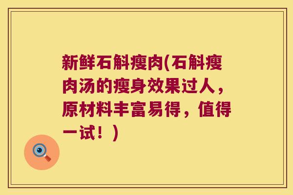 新鲜石斛瘦肉(石斛瘦肉汤的瘦身效果过人,原材料丰富易得,值得一试!) 新鲜石斛瘦肉(石斛瘦肉汤的瘦身效果过人,原材料丰富易得,值得一试!)