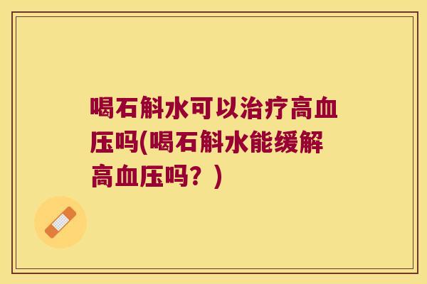 喝石斛水可以治疗高血压吗(喝石斛水能缓解高血压吗？)