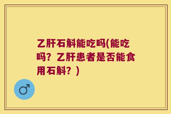 乙肝石斛能吃吗(能吃吗？乙肝患者是否能食用石斛？)