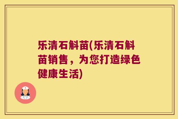 乐清石斛苗(乐清石斛苗销售，为您打造绿色健康生活)