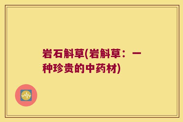 岩石斛草(岩斛草：一种珍贵的中药材)