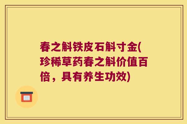 春之斛铁皮石斛寸金(珍稀草药春之斛价值百倍，具有养生功效)