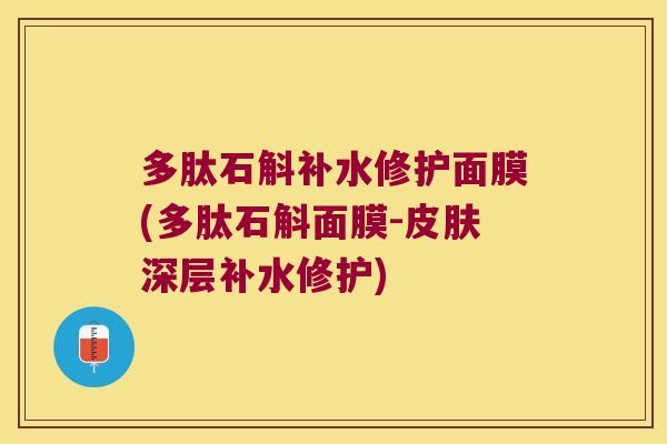 多肽石斛补水修护面膜(多肽石斛面膜-皮肤深层补水修护)