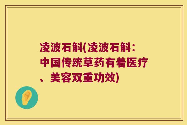 凌波石斛(凌波石斛：中国传统草药有着医疗、美容双重功效)