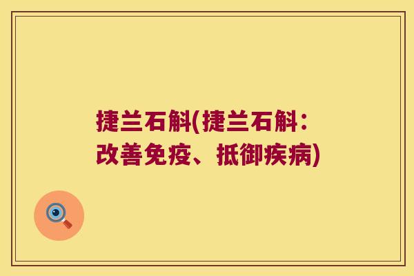 捷兰石斛(捷兰石斛：改善免疫、抵御疾病)