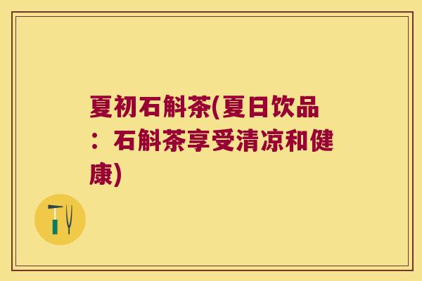 夏初石斛茶(夏日饮品：石斛茶享受清凉和健康)