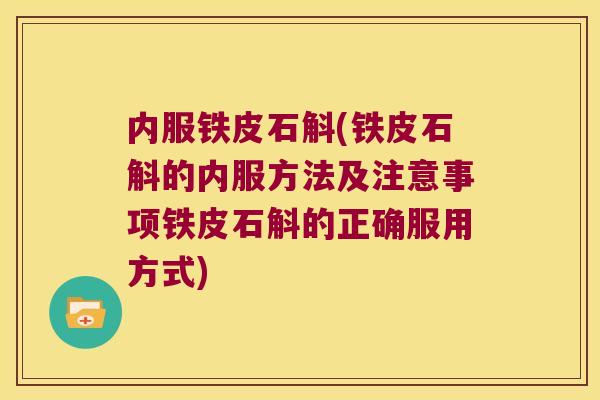 内服铁皮石斛(铁皮石斛的内服方法及注意事项铁皮石斛的正确服用方式)
