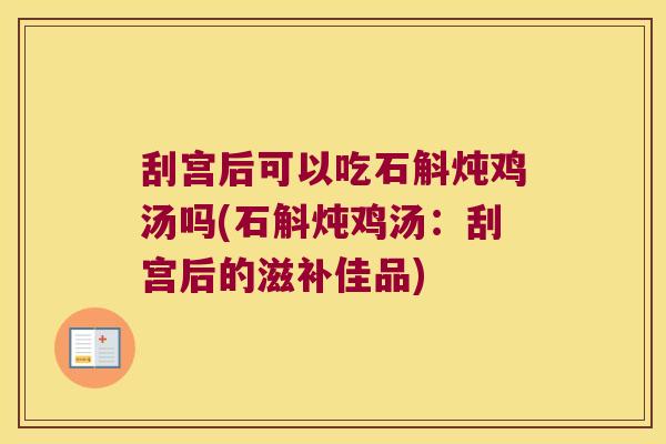 刮宫后可以吃石斛炖鸡汤吗(石斛炖鸡汤：刮宫后的滋补佳品)