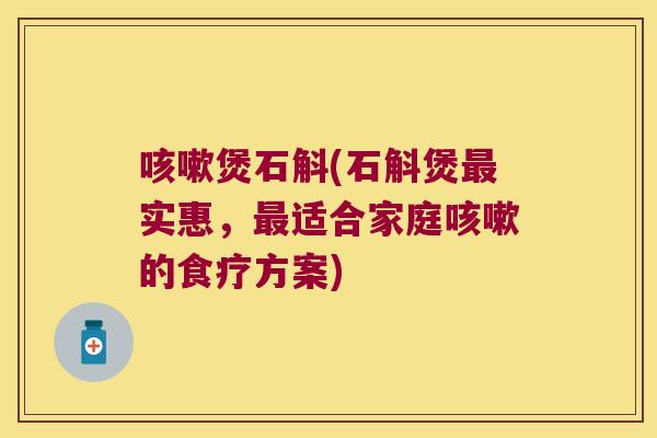 咳嗽煲石斛(石斛煲最实惠，最适合家庭咳嗽的食疗方案)