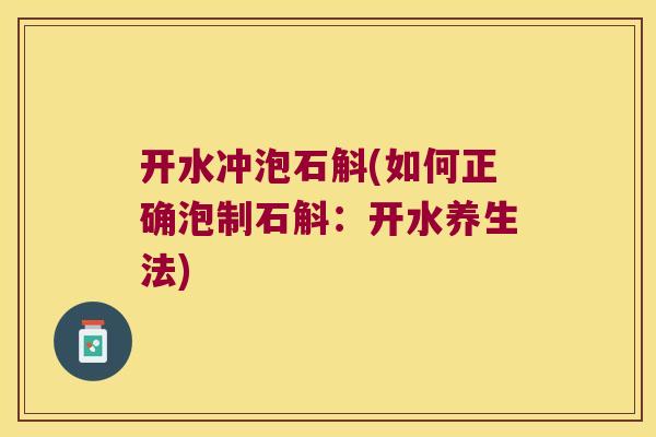 开水冲泡石斛(如何正确泡制石斛：开水养生法)