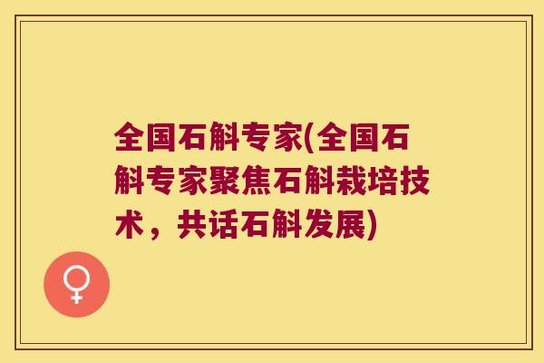 全国石斛专家(全国石斛专家聚焦石斛栽培技术，共话石斛发展)