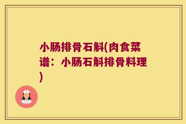 小肠排骨石斛(肉食菜谱：小肠石斛排骨料理)