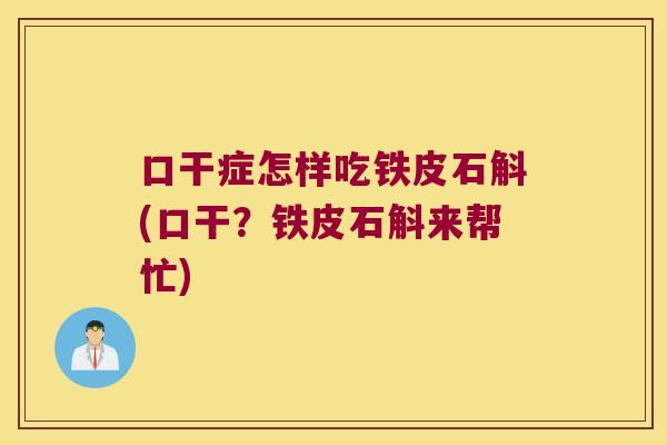 口干症怎样吃铁皮石斛(口干？铁皮石斛来帮忙)