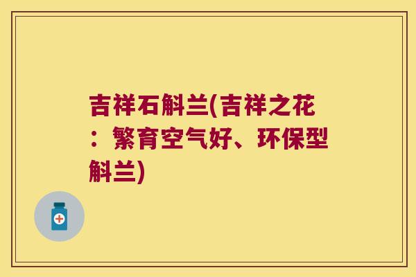 吉祥石斛兰(吉祥之花：繁育空气好、环保型斛兰)
