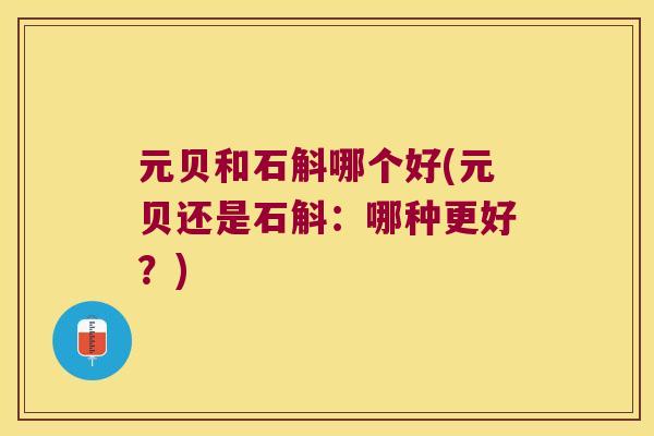 元贝和石斛哪个好(元贝还是石斛：哪种更好？)