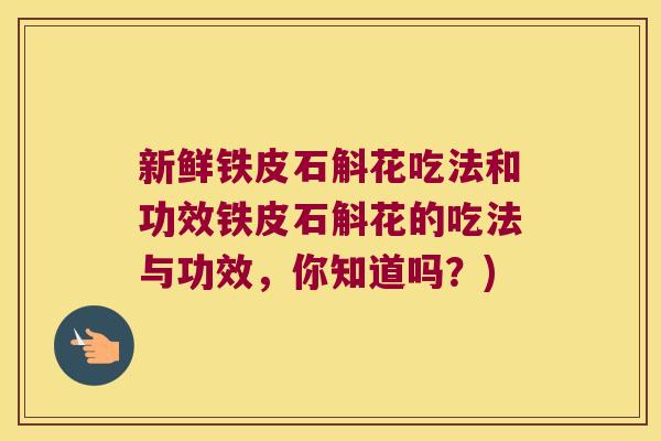 新鲜铁皮石斛花吃法和功效铁皮石斛花的吃法与功效，你知道吗？)