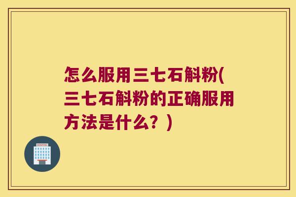 怎么服用三七石斛粉(三七石斛粉的正确服用方法是什么？)