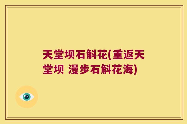 天堂坝石斛花(重返天堂坝 漫步石斛花海)