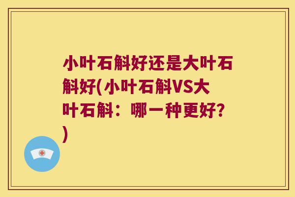 小叶石斛好还是大叶石斛好(小叶石斛VS大叶石斛：哪一种更好？)